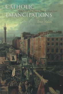 Catholic Emancipations : Irish Fiction from Thomas Moore to James Joyce