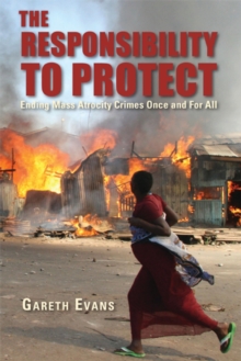 The Responsibility to Protect : Ending Mass Atrocity Crimes Once and For All