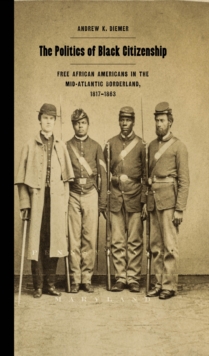 The Politics of Black Citizenship : Free African Americans in the Mid-Atlantic Borderland, 1817-1863