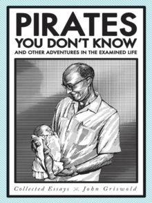 Pirates You Don't Know, and Other Adventures in the Examined Life : Collected Essays