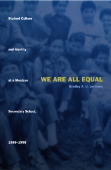 We Are All Equal : Student Culture and Identity at a Mexican Secondary School, 1988-1998