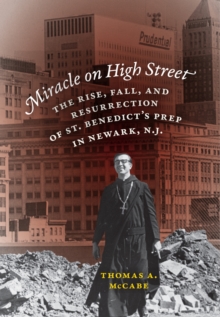 Miracle on High Street : The Rise, Fall and Resurrection of St. Benedict's Prep in Newark, N.J.