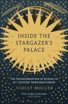 Inside the Stargazer's Palace : The Transformation of Science in 16th-Century Northern Europe