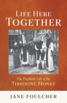 Life Here Together : The Prophetic Gift of the Tibhirine Monks