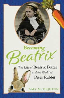 Becoming Beatrix : The Life of Beatrix Potter and the World of Peter Rabbit