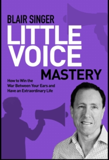 Little Voice Mastery: How to Win the War Between Your Ears in 30 Seconds or Less and Have an Extraordinary Life!