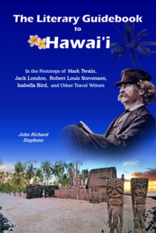 The Literary Guidebook to Hawaii : In the Footsteps of Mark Twain, Jack London, Robert Louis Stevenson, Isabella Bird, and Other Travel Writers