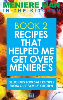 Meniere Man In The Kitchen. Book 2 : Recipes That Helped Me Get Over Meniere's. Delicious Low Salt Recipes From Our Family Kitchen
