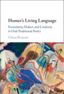 Homer's Living Language : Formularity, Dialect, and Creativity in Oral-Traditional Poetry