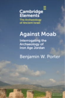 Against Moab : Interrogating the Archaeology of Iron Age Jordan