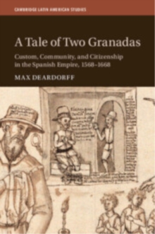 A Tale of Two Granadas : Custom, Community, and Citizenship in the Spanish Empire, 15681668