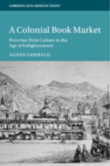 A Colonial Book Market : Peruvian Print Culture in the Age of Enlightenment