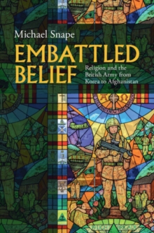 Embattled Belief : Religion and the British Army from Korea to Afghanistan