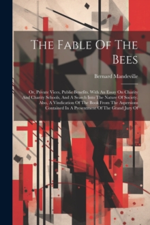 The Fable Of The Bees : Or, Private Vices, Public Benefits. With