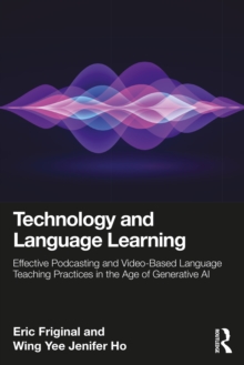 Technology and Language Learning : Effective Podcasting and Video-Based Language Teaching Practices in the Age of Generative AI