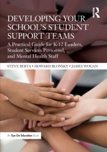 Developing Your Schools Student Support Teams : A Practical Guide for K-12 Leaders, Student Services Personnel, and Mental Health Staff