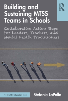 Building and Sustaining MTSS Teams in Schools : Collaborative Action Steps for Leaders, Teachers, and Mental Health Practitioners