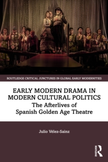 Early Modern Drama in Modern Cultural Politics : The Afterlives of Spanish Golden Age Theatre