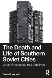 The Death and Life of Southern Soviet Cities : Urban Futures and their Afterlives