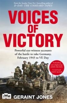 Voices of Victory : Powerful eye-witness accounts of the battle to take Germany, Feb 1945 to VE Day