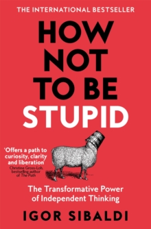 How Not To Be Stupid : The Transformative Power of Independent Thinking