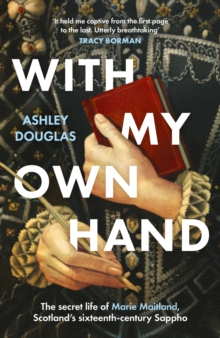 With My Own Hand : The secret life of Marie Maitland, Scotland s sixteenth-century Sappho