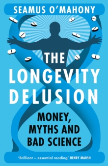 The Longevity Delusion : Money, Myths and Bad Science