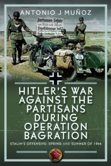 Hitlers War Against the Partisans During Operation Bagration : Spring and Summer of 1944