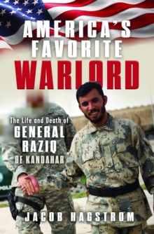 Americas Favorite Warlord : The Life and Death of General Raziq of Kandahar