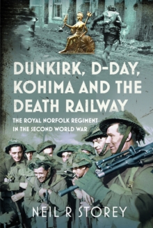 Dunkirk, D-Day, Kohima and The Death Railway : The Royal Norfolk Regiment in the Second World War