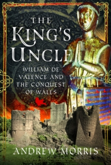 The King's Uncle : William de Valence and the Conquest of Wales