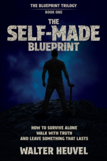 THE SELF-MADE BLUEPRINT - HOW TO SURVIVE, WALK ALONE WITH TRUTH AND LEAVE SOMETHING THAT LAST