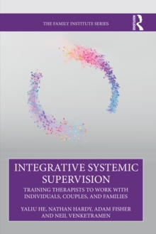 The Integrative Systemic Supervision : Training Therapists to Work with Individuals, Couples, and Families