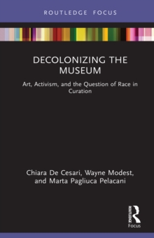 Decolonizing the Museum : Art, Activism, and the Question of Race in Curation