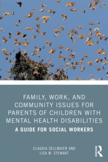 Family, Work, and Community Issues for Parents of Children with Mental Health Disabilities : A Guide for Social Workers