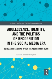 Adolescence, Identity, and the Politics of Recognition in the Social Media Era : Being and Becoming After the Algorithmic Turn