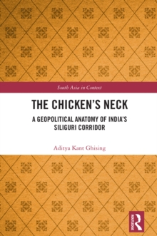 Chicken's Neck : A Geopolitical Anatomy of India's Siliguri Corridor