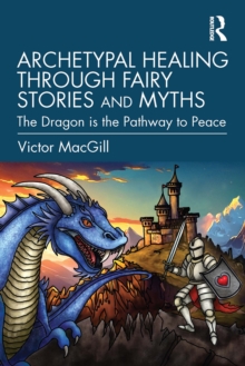 Archetypal Healing through Fairy Stories and Myths : The Dragon is the Pathway to Peace