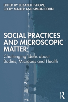Social Practices and Microscopic Matter : Challenging Ideas about Bodies, Microbes and Health