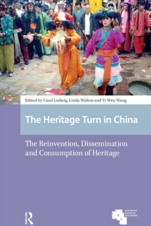 Heritage Turn in China : The Reinvention, Dissemination and Consumption of Heritage