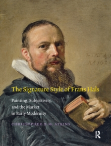 Signature Style of Frans Hals : Painting, Subjectivity, and the Market in Early Modernity