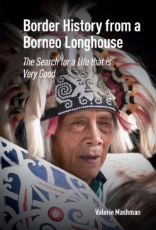 Border History from a Borneo Longhouse : The Search for a Life that is Very Good