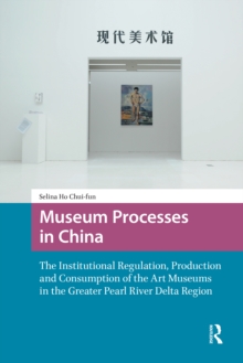 Museum Processes in China : The Institutional Regulation, Production and Consumption of the Art Museums in the Greater Pearl River Delta Region