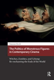 Politics of Monstrous Figures in Contemporary Cinema : Witches, Zombies, and Cyborgs Re-enchanting the Ends of the World