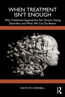 When Treatment Isn't Enough : Why Traditional Approaches Fail Chronic Eating Disorders and What We Can Do Better