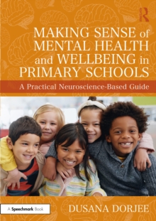 Making Sense of Mental Health and Wellbeing in Primary Schools : A Practical Neuroscience-Based Guide