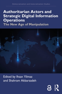 Authoritarian Actors and Strategic Digital Information Operations : The New Age of Manipulation