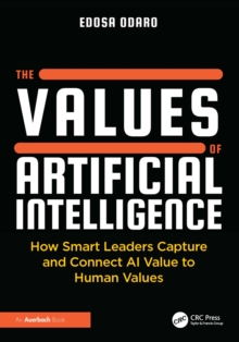 The Values of Artificial Intelligence : How Smart Leaders Capture and Connect AI Value to Human Values