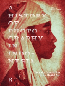 A History of Photography in Indonesia : From the Colonial Era to the Digital Age