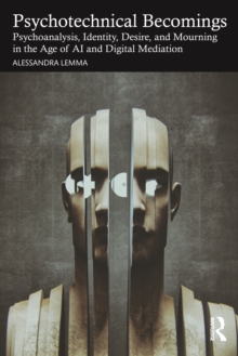 Psychotechnical Becomings : Psychoanalysis, Identity, Desire, and Mourning in the Age of AI and Digital Mediation